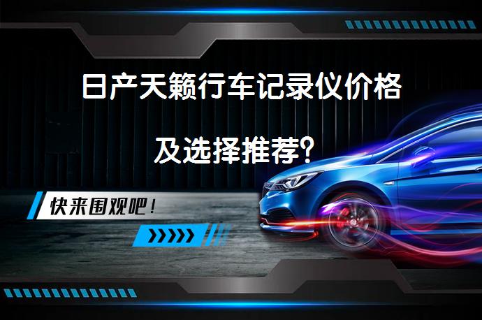 日产天籁行车记录仪价格及选择推荐？_58汽车