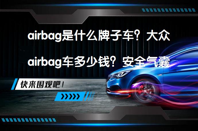 airbag是什么牌子车？大众airbag车多少钱？安全气囊并非汽车品牌_58汽车