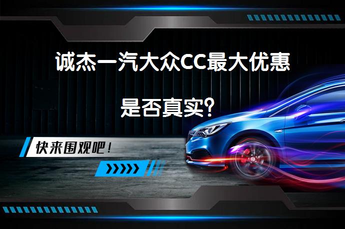 诚杰一汽大众CC最大优惠是否真实？_58汽车