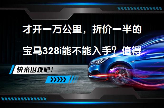 才开一万公里，折价一半的宝马328i能不能入手？值得考虑吗？_58汽车
