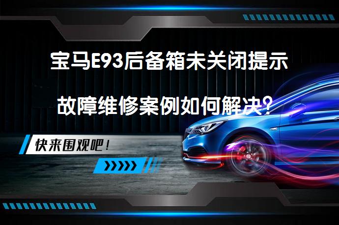 宝马E93后备箱未关闭提示故障维修案例如何解决？_58汽车