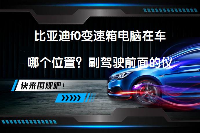 比亚迪f0变速箱电脑在车哪个位置？副驾驶前面的仪表台下面，贴着车体，银白色硬盘的就是。_58汽车