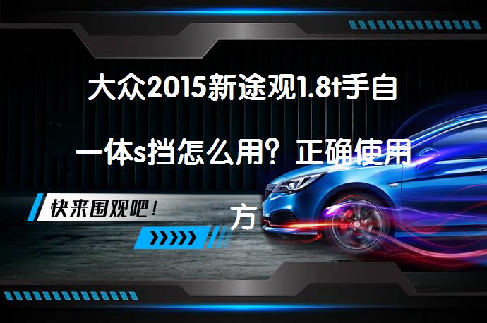 大众2015新途观1.8t手自一体s挡怎么用？正确使用方法详解_58汽车