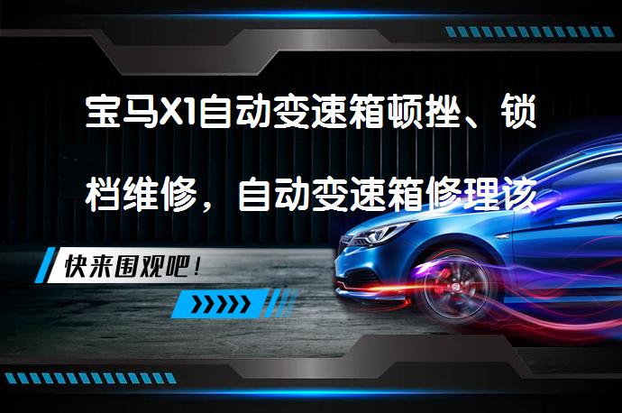 宝马X1自动变速箱顿挫、锁档维修，自动变速箱修理该如何解决？_58汽车