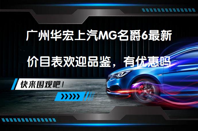 广州华宏上汽MG名爵6最新价目表欢迎品鉴，有优惠吗？_58汽车