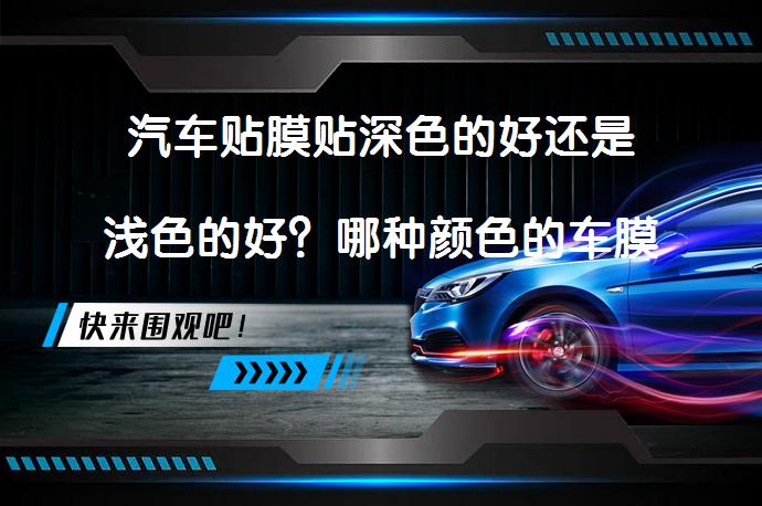汽车贴膜贴深色的好还是浅色的好？哪种颜色的车膜更适合？_58汽车