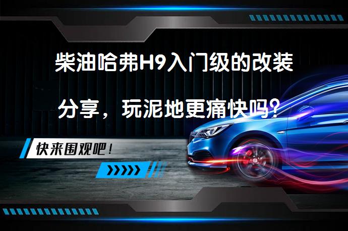 柴油哈弗H9入门级的改装分享，玩泥地更痛快吗？_58汽车