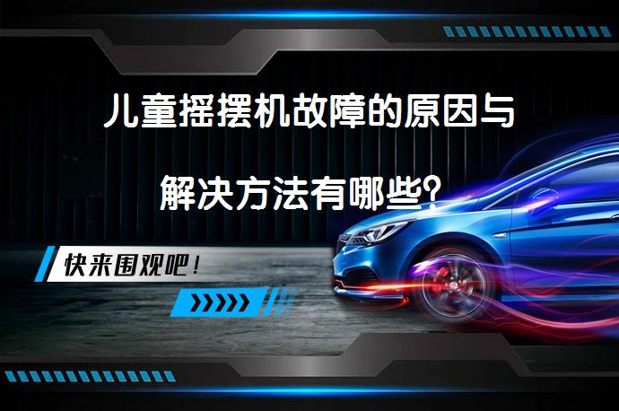 儿童摇摆机故障的原因与解决方法有哪些？_58汽车