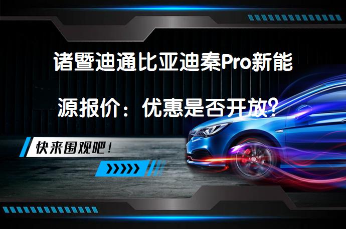 诸暨迪通比亚迪秦Pro新能源报价：优惠是否开放？_58汽车