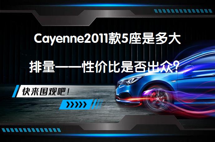 Cayenne2011款5座是多大排量——性价比是否出众？_58汽车