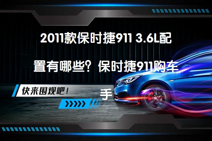2011款保时捷911 3.6L配置有哪些？保时捷911购车手册_58汽车
