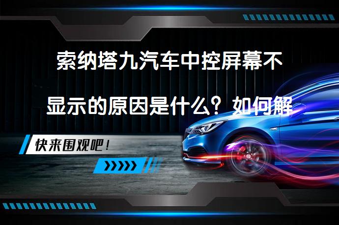 索纳塔九汽车中控屏幕不显示的原因是什么？如何解决？_58汽车