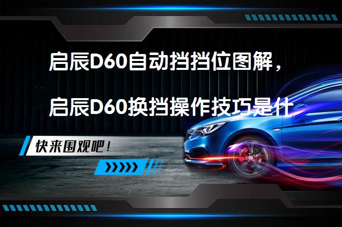 启辰D60自动挡挡位图解，启辰D60换挡操作技巧是什么？_58汽车