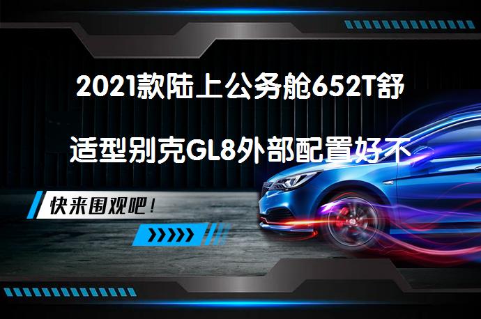 2021款陆上公务舱652T舒适型别克GL8外部配置好不好？别克GL8购车手册_58汽车