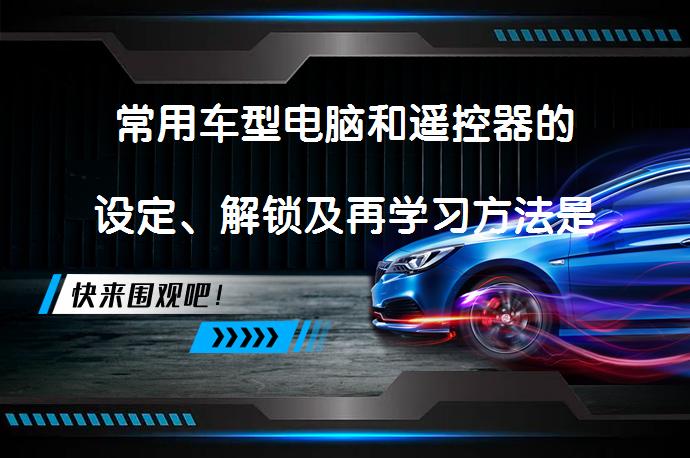 常用车型电脑和遥控器的设定、解锁及再学习方法是什么？_58汽车