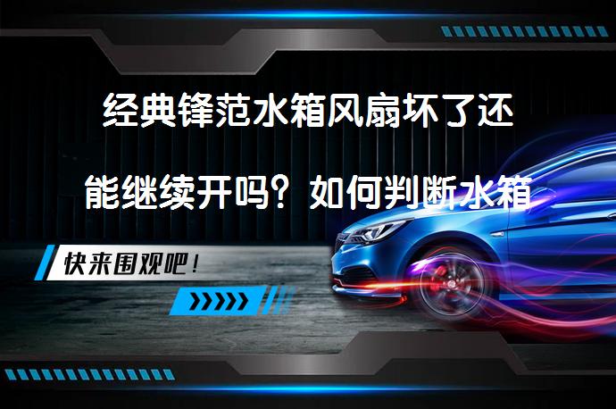经典锋范水箱风扇坏了还能继续开吗？如何判断水箱风扇是否损坏？_58汽车