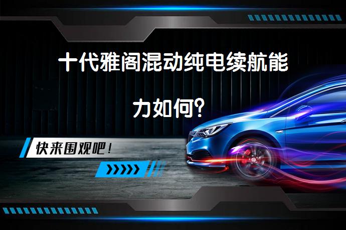 十代雅阁混动纯电续航能力如何？_58汽车