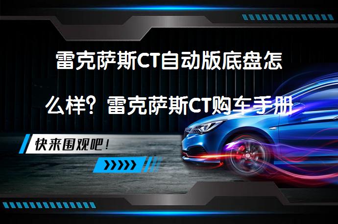 雷克萨斯CT自动版底盘怎么样？雷克萨斯CT购车手册是否值得选择？_58汽车