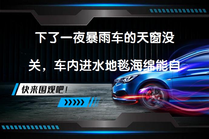 下了一夜暴雨车的天窗没关，车内进水地毯海绵能自然干吗？_58汽车