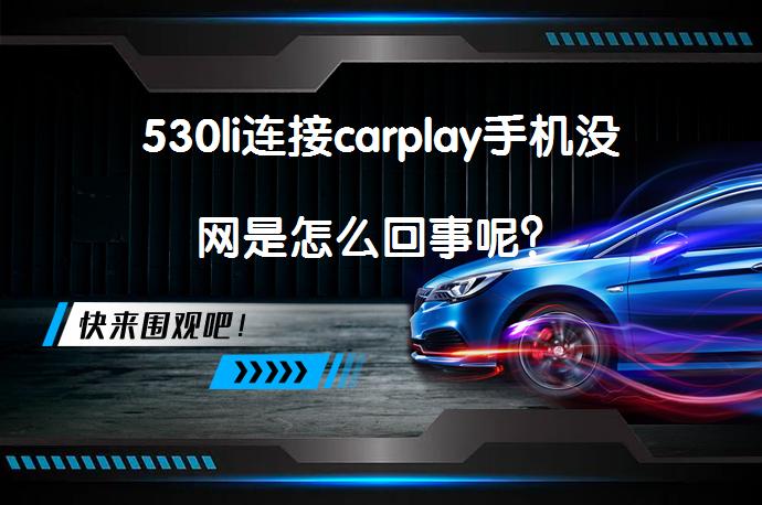 530li连接carplay手机没网是怎么回事呢？_58汽车