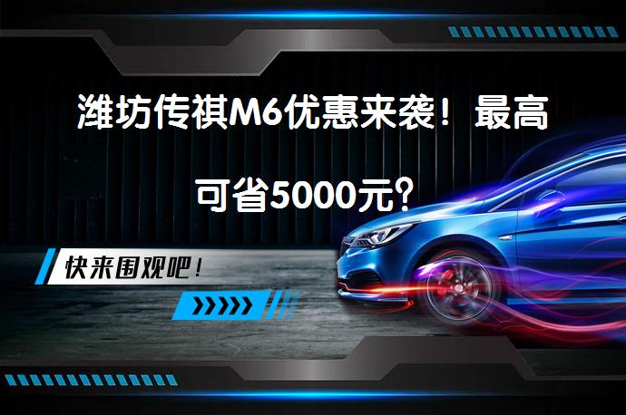 潍坊传祺M6优惠来袭！最高可省5000元？_58汽车