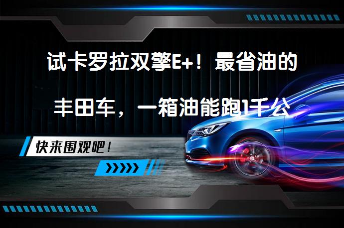 试卡罗拉双擎E+！最省油的丰田车，一箱油能跑1千公里吗？_58汽车