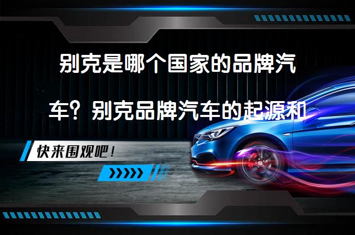 别克是哪个国家的品牌汽车？别克品牌汽车的起源和特点是什么？_58汽车