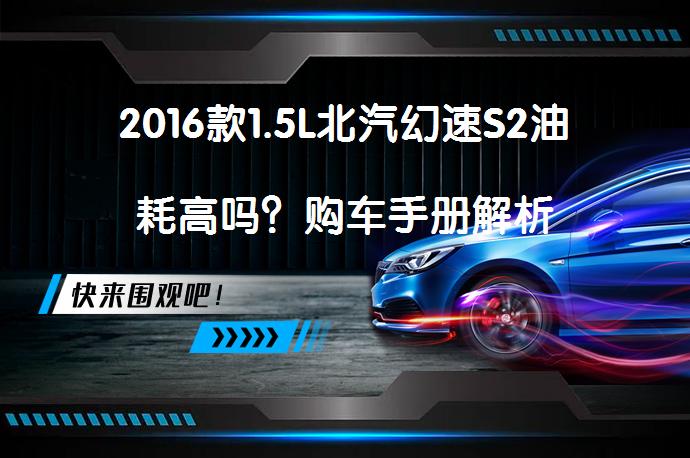 2016款1.5L北汽幻速S2油耗高吗？购车手册解析_58汽车