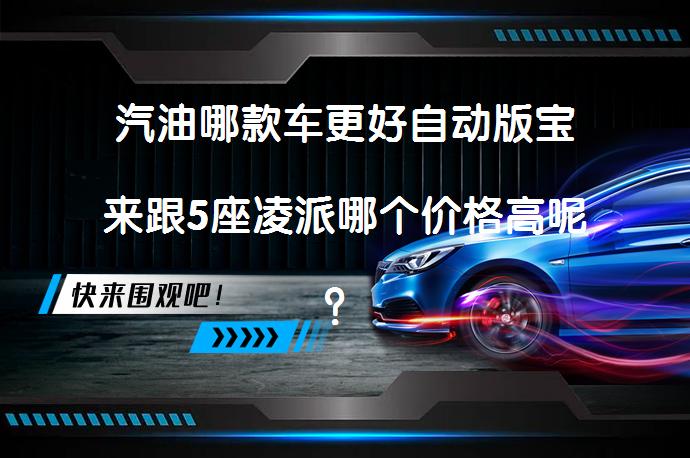 汽油哪款车更好自动版宝来跟5座凌派哪个价格高呢？_58汽车