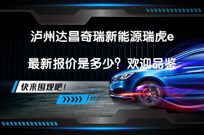 泸州达昌奇瑞新能源瑞虎e最新报价是多少？欢迎品鉴_58汽车