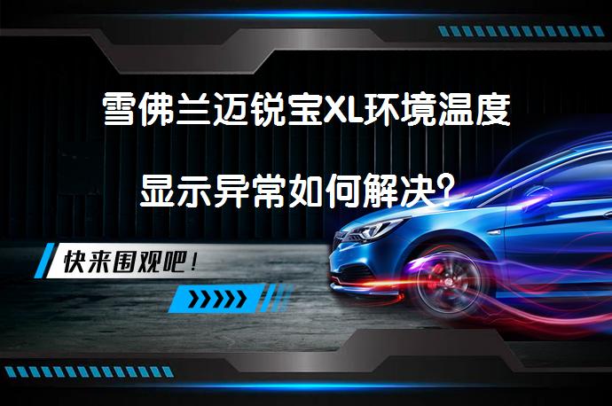 雪佛兰迈锐宝XL环境温度显示异常如何解决？_58汽车