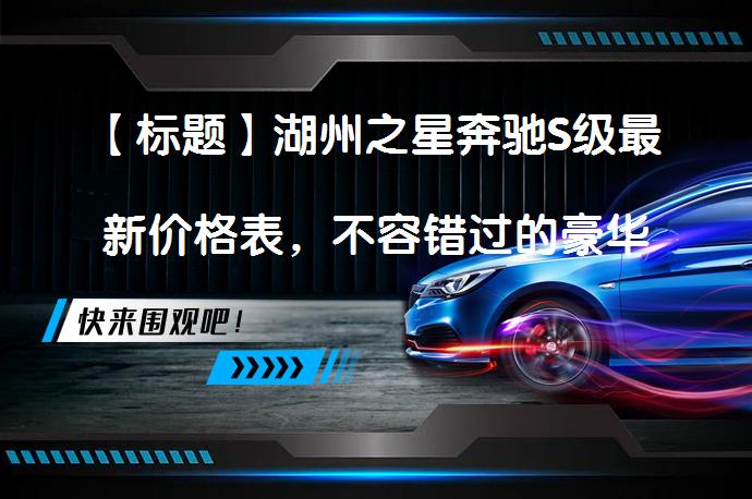 【标题】湖州之星奔驰S级最新价格表，不容错过的豪华体验！_58汽车