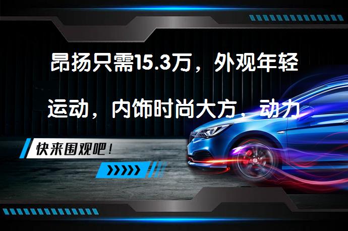昂扬只需15.3万，外观年轻运动，内饰时尚大方，动力表现不错，空间舒适安全配置齐全，你是否心动？<br>_58<a target=