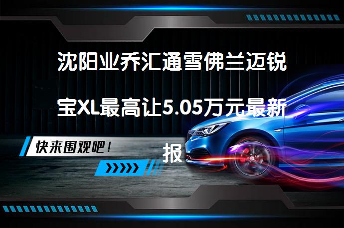 沈阳业乔汇通雪佛兰迈锐宝XL最高让5.05万元最新报价_58汽车