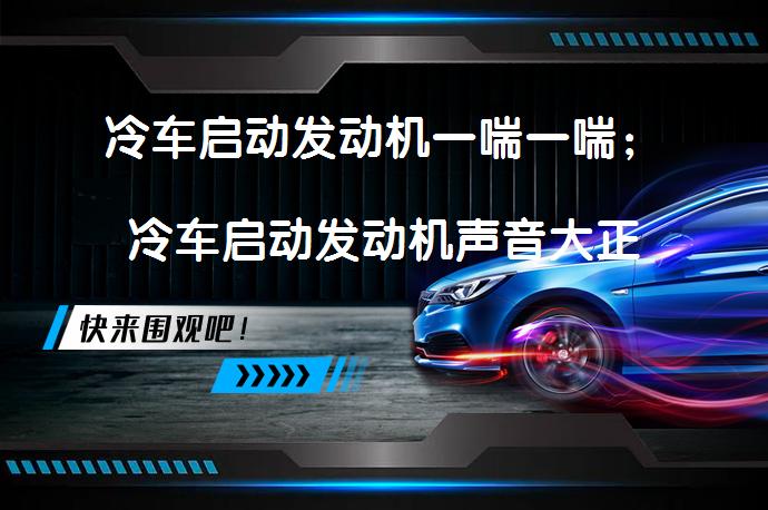 冷车启动发动机一喘一喘；冷车启动发动机声音大正常吗？_58汽车