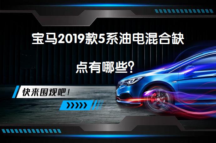 宝马2019款5系油电混合缺点有哪些？_58汽车
