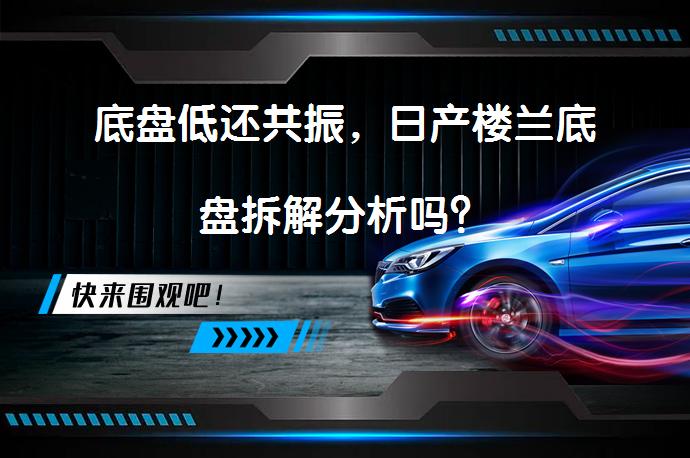 底盘低还共振，日产楼兰底盘拆解分析吗？_58汽车