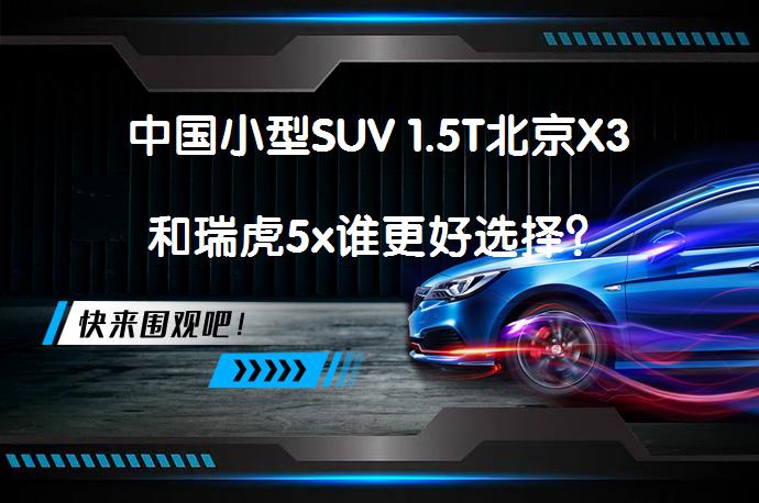 中国小型SUV 1.5T北京X3和瑞虎5x谁更好选择？_58汽车