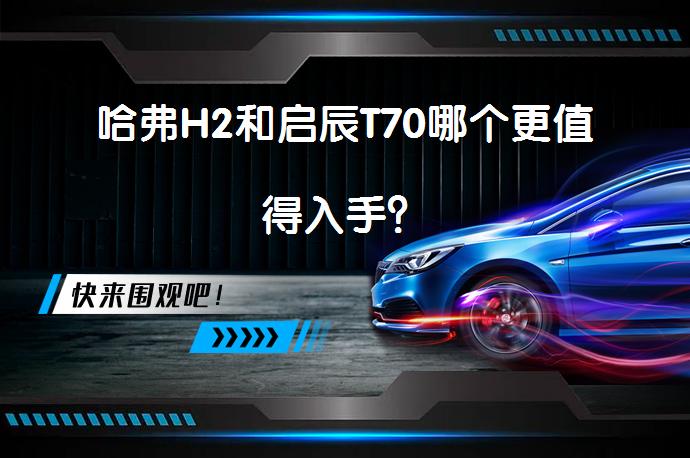 哈弗H2和启辰T70哪个更值得入手？_58汽车