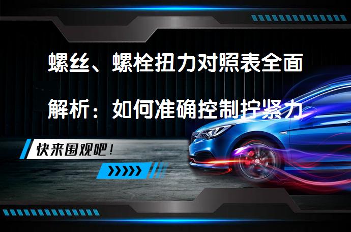螺丝、螺栓扭力对照表全面解析：如何准确控制拧紧力度？_58汽车