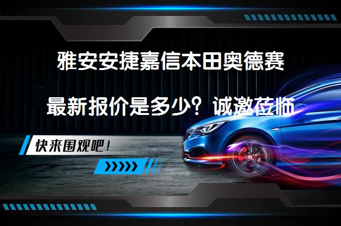 雅安安捷嘉信本田奥德赛最新报价是多少？诚邀莅临体验_58汽车