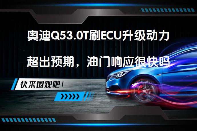 奥迪Q53.0T刷ECU升级动力超出预期，油门响应很快吗？_58汽车