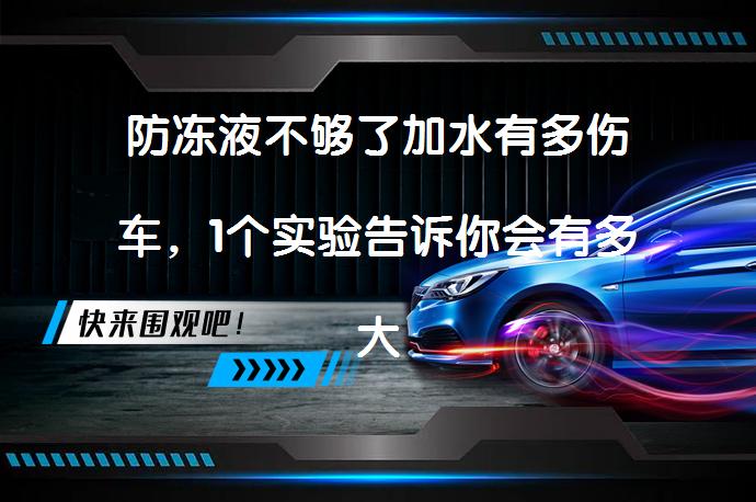 防冻液不够了加水有多伤车，1个实验告诉你会有多大影响？_58汽车