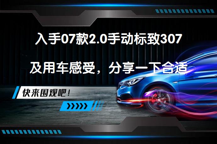 入手07款2.0手动标致307及用车感受，分享一下合适吗？_58汽车
