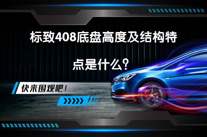 标致408底盘高度及结构特点是什么？_58汽车