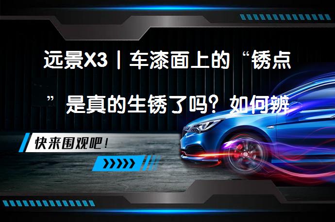 远景X3丨车漆面上的“锈点”是真的生锈了吗？如何辨别和处理？_58汽车
