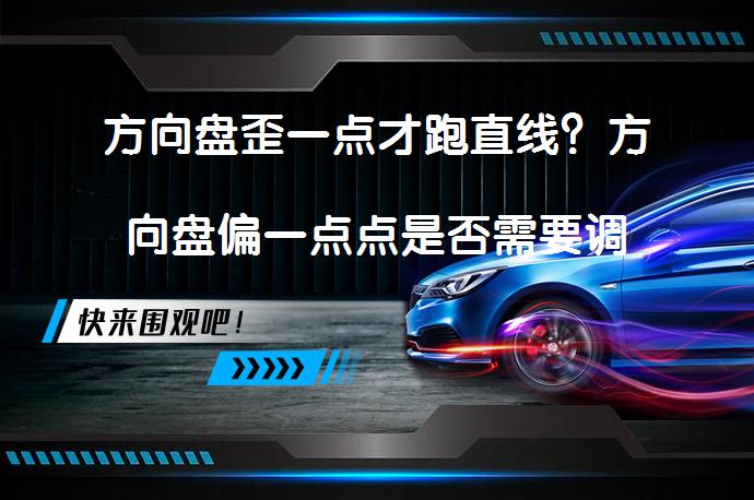 方向盘歪一点才跑直线？方向盘偏一点点是否需要调整_58汽车