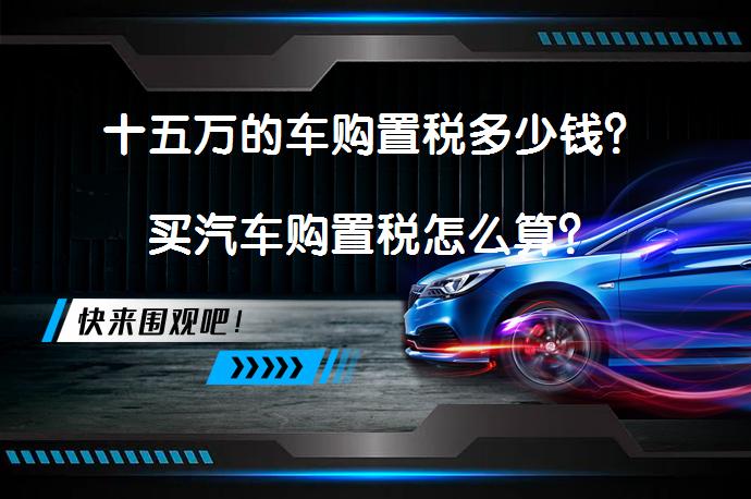 十五万的车购置税多少钱？买汽车购置税怎么算？_58汽车