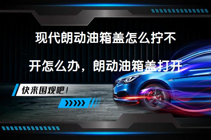 现代朗动油箱盖怎么拧不开怎么办，朗动油箱盖打开的图标是什么？_58汽车