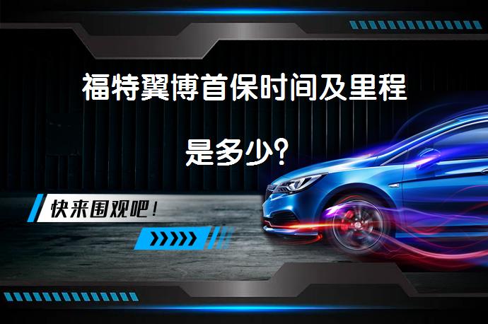 福特翼博首保时间及里程是多少？_58汽车